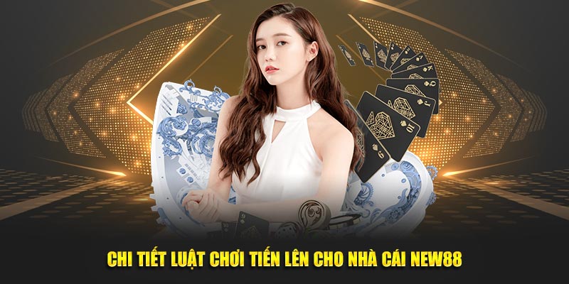 Chi tiết luật chơi tiến lên cho nhà cái new88