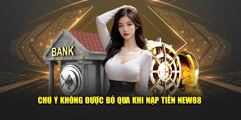 Chú ý không được bỏ qua khi nạp tiền new88