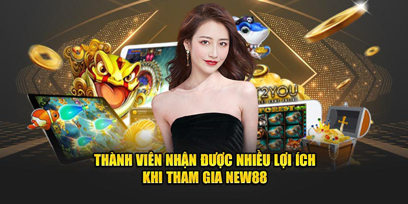 Thành viên nhận được nhiều lợi ích khi tham gia new88